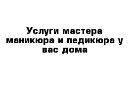 Услуги мастера маникюра и педикюра у вас дома